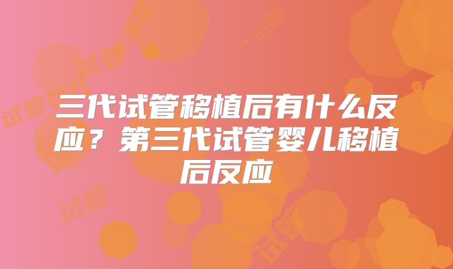 三代试管移植后有什么反应？第三代试管婴儿移植后反应