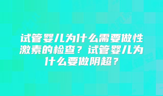 试管婴儿为什么需要做性激素的检查?试管婴儿为什么要做阴超?