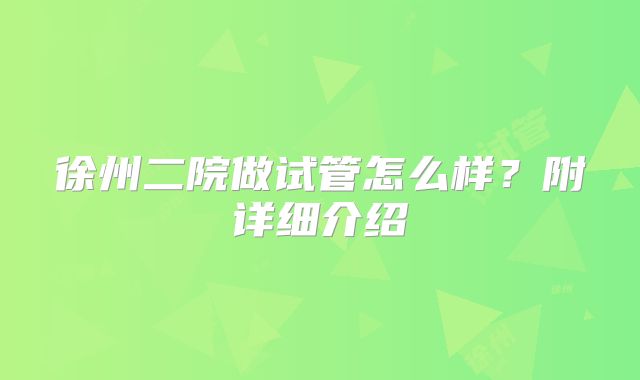 徐州二院做试管怎么样？附详细介绍