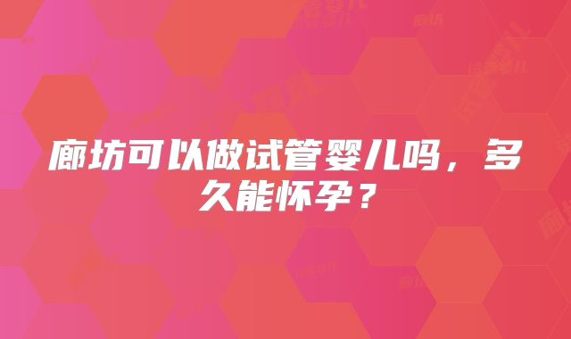廊坊可以做试管婴儿吗，多久能怀孕？