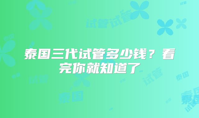 泰国三代试管多少钱？看完你就知道了