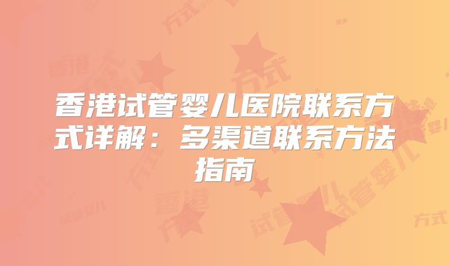 香港试管婴儿医院联系方式详解：多渠道联系方法指南