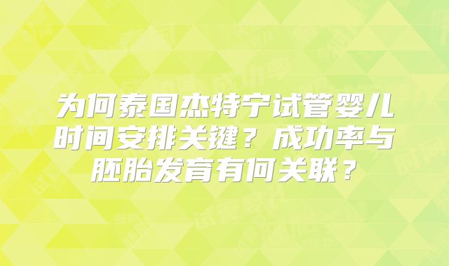 为何泰国杰特宁试管婴儿时间安排关键?成功率与胚胎发育有何关联?