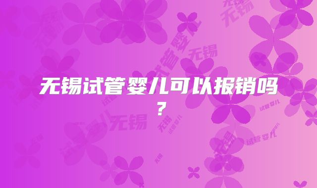 无锡试管婴儿可以报销吗？