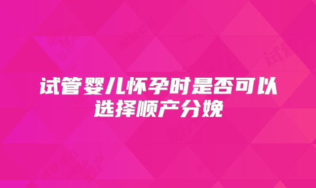 试管婴儿怀孕时是否可以选择顺产分娩