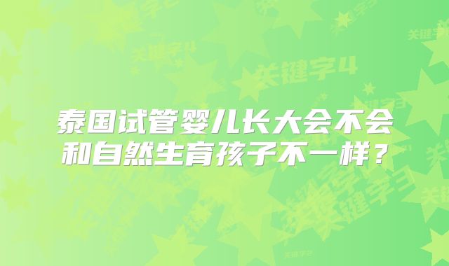 泰国试管婴儿长大会不会和自然生育孩子不一样？