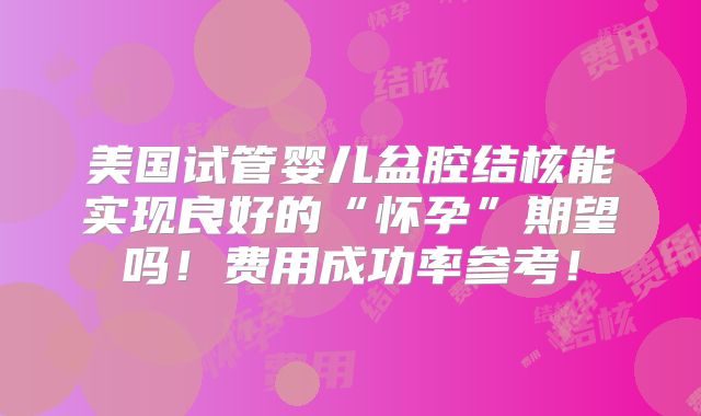 美国试管婴儿盆腔结核能实现良好的“怀孕”期望吗!费用成功率参考!