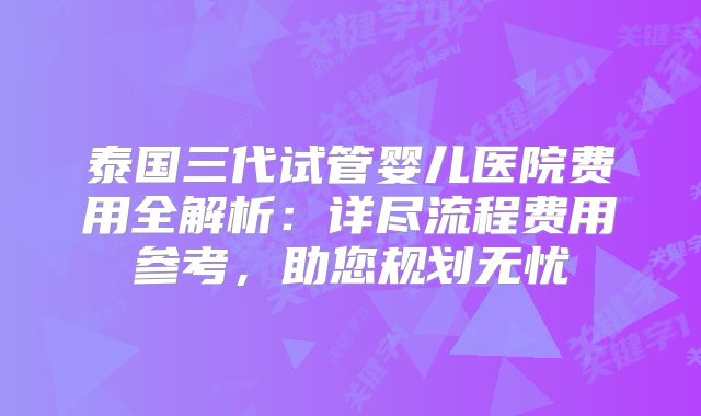 泰国三代试管婴儿医院费用全解析：详尽流程费用参考，助您规划无忧