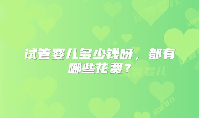 试管婴儿多少钱呀，都有哪些花费？