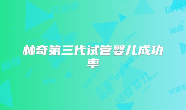 林奇第三代试管婴儿成功率