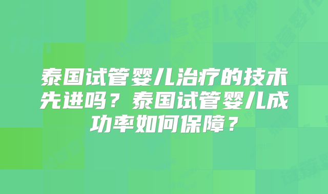 泰国试管婴儿治疗的技术先进吗?泰国试管婴儿成功率如何保障?