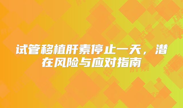 试管移植肝素停止一天，潜在风险与应对指南