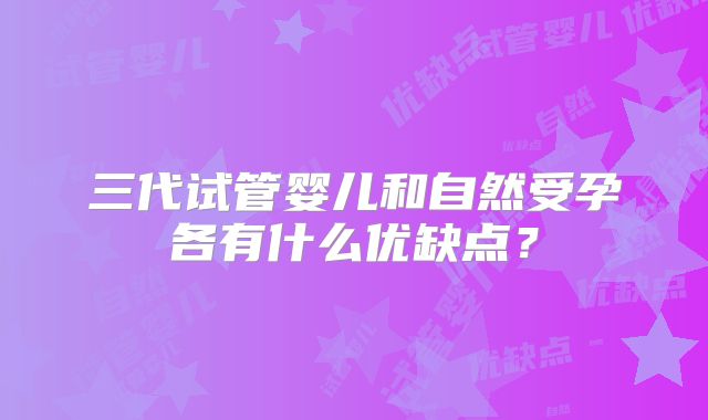 三代试管婴儿和自然受孕各有什么优缺点？