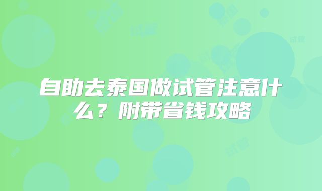 自助去泰国做试管注意什么？附带省钱攻略