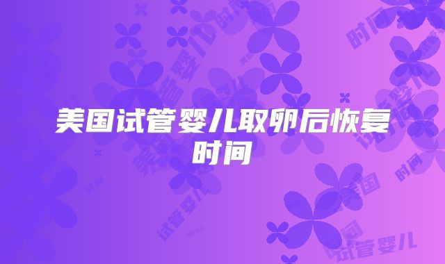 美国试管婴儿取卵后恢复时间