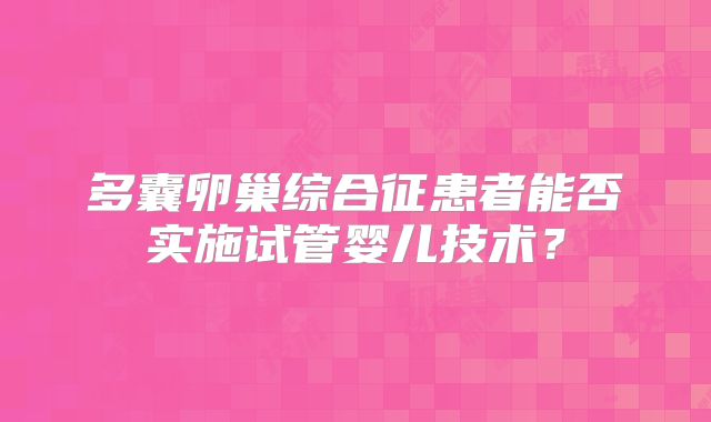 多囊卵巢综合征患者能否实施试管婴儿技术?