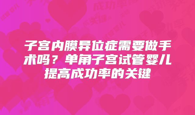 子宫内膜异位症需要做手术吗?单角子宫试管婴儿提高成功率的关键