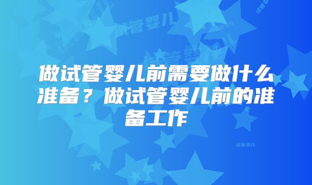 做试管婴儿前需要做什么准备?做试管婴儿前的准备工作