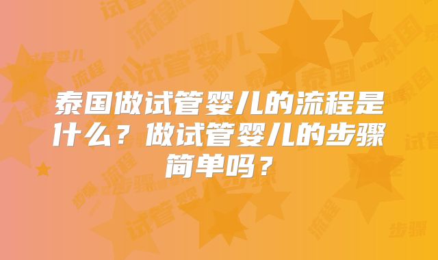 泰国做试管婴儿的流程是什么？做试管婴儿的步骤简单吗？