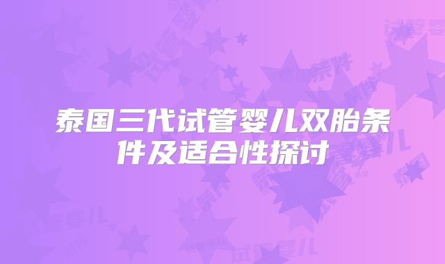 泰国三代试管婴儿双胎条件及适合性探讨