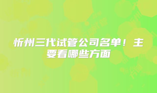 忻州三代试管公司名单！主要看哪些方面