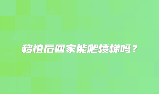 移植后回家能爬楼梯吗？