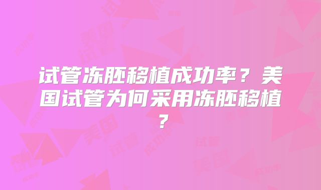 试管冻胚移植成功率?美国试管为何采用冻胚移植?