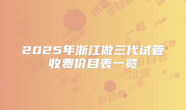 2025年浙江做三代试管收费价目表一览