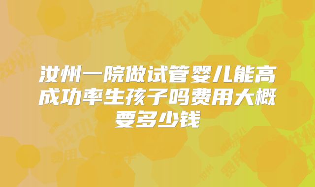 汝州一院做试管婴儿能高成功率生孩子吗费用大概要多少钱