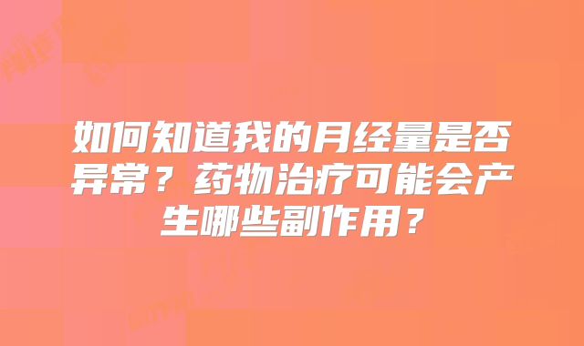 如何知道我的月经量是否异常？药物治疗可能会产生哪些副作用？
