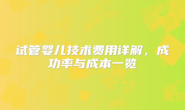 试管婴儿技术费用详解，成功率与成本一览