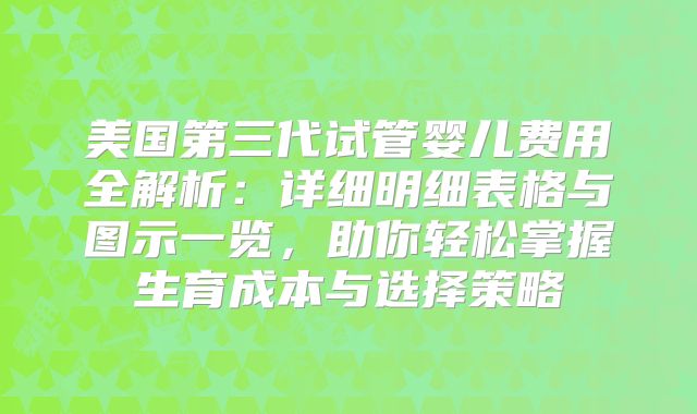 美国第三代试管婴儿费用全解析:详细明细表格与图示一览,助你轻松掌握生育成本与选择策略
