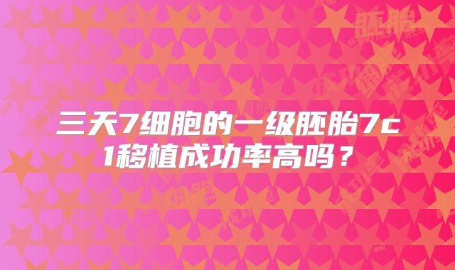 三天7细胞的一级胚胎7c1移植成功率高吗？