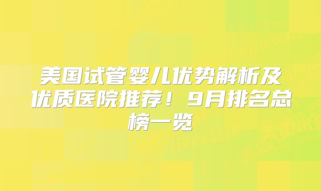 美国试管婴儿优势解析及优质医院推荐！9月排名总榜一览
