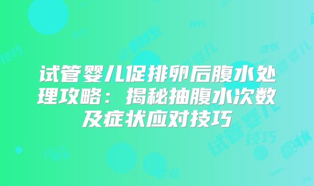 试管婴儿促排卵后腹水处理攻略：揭秘抽腹水次数及症状应对技巧