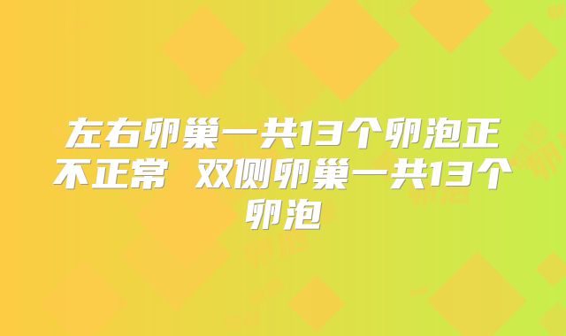 左右卵巢一共13个卵泡正不正常 双侧卵巢一共13个卵泡
