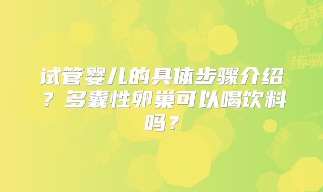试管婴儿的具体步骤介绍？多囊性卵巢可以喝饮料吗？
