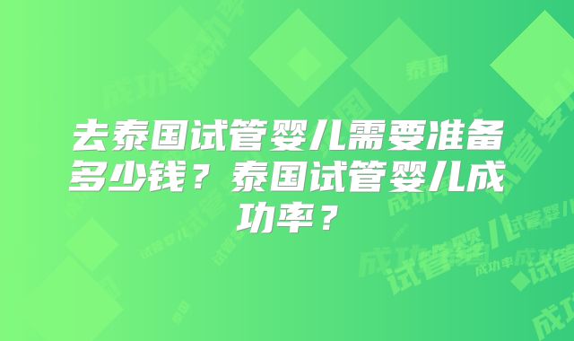 去泰国试管婴儿需要准备多少钱?泰国试管婴儿成功率?