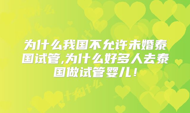 为什么我国不允许未婚泰国试管,为什么好多人去泰国做试管婴儿！