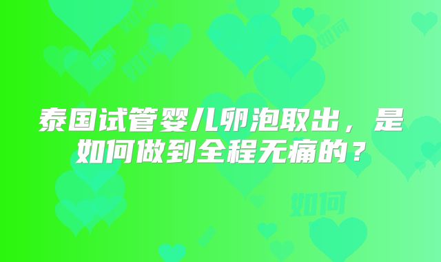 泰国试管婴儿卵泡取出，是如何做到全程无痛的？