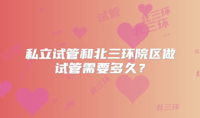 私立试管和北三环院区做试管需要多久？