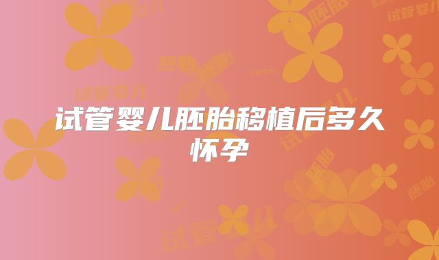 试管婴儿胚胎移植后多久怀孕