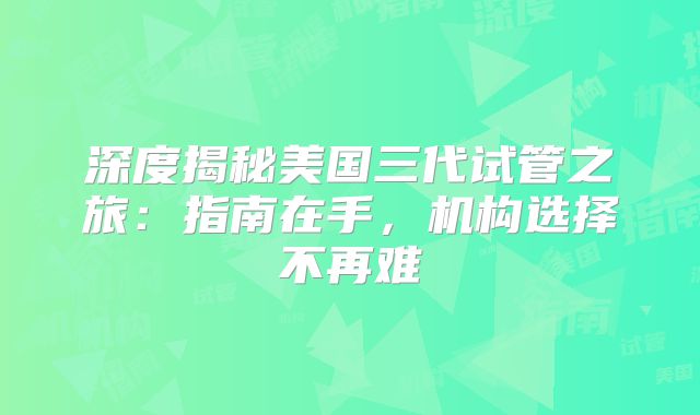 深度揭秘美国三代试管之旅：指南在手，机构选择不再难