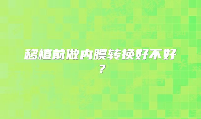 移植前做内膜转换好不好？