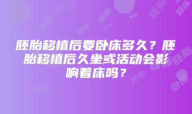 胚胎移植后要卧床多久？胚胎移植后久坐或活动会影响着床吗？
