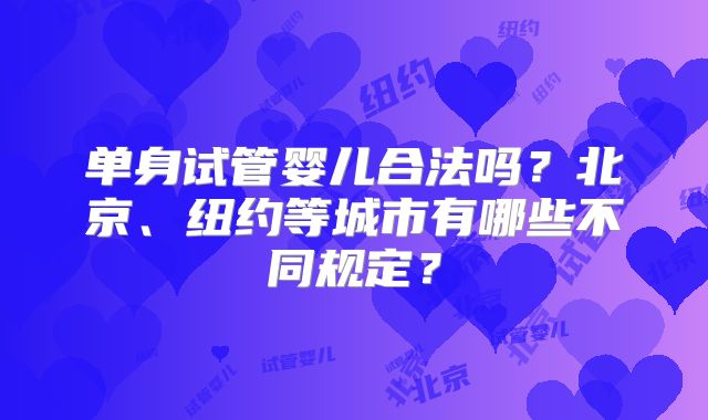 单身试管婴儿合法吗？北京、纽约等城市有哪些不同规定？