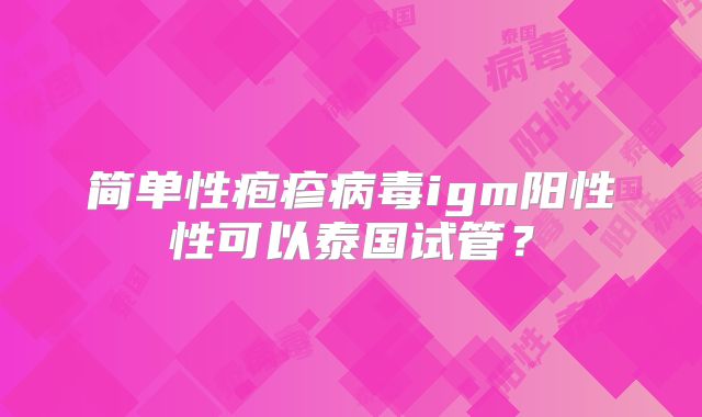 简单性疱疹病毒igm阳性性可以泰国试管？