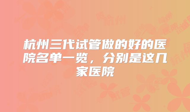 杭州三代试管做的好的医院名单一览，分别是这几家医院