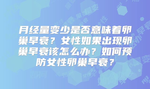 月经量变少是否意味着卵巢早衰？女性如果出现卵巢早衰该怎么办？如何预防女性卵巢早衰？