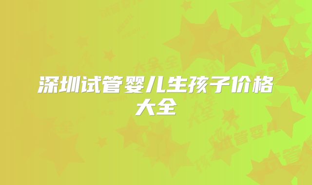 深圳试管婴儿生孩子价格大全